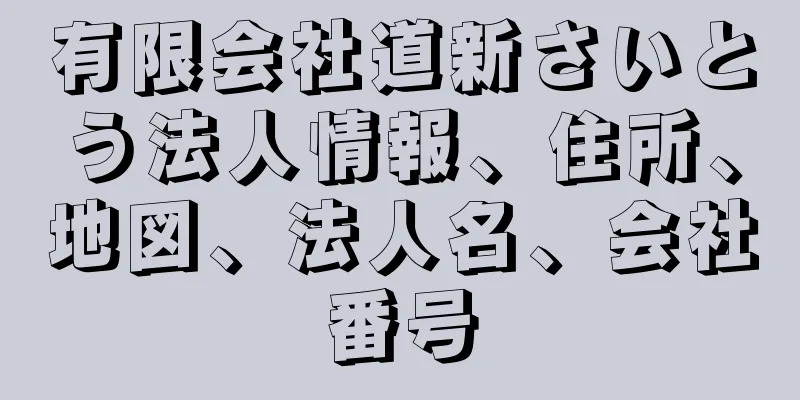 有限会社道新さいとう法人情報、住所、地図、法人名、会社番号