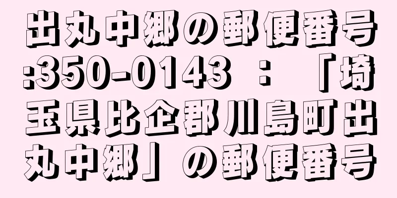 出丸中郷の郵便番号:350-0143 ： 「埼玉県比企郡川島町出丸中郷」の郵便番号