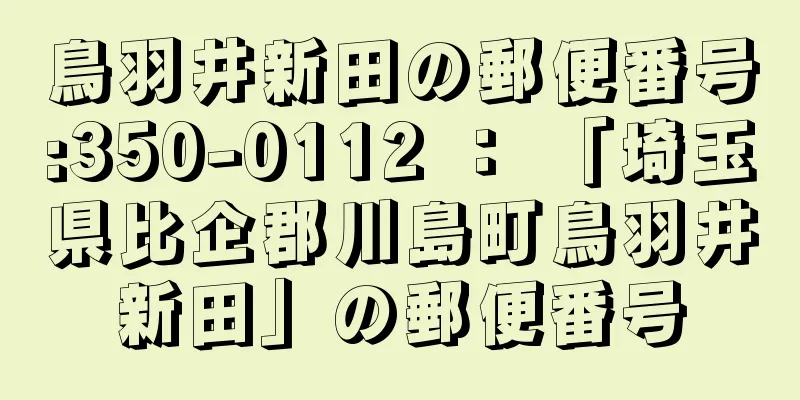 鳥羽井新田の郵便番号:350-0112 ： 「埼玉県比企郡川島町鳥羽井新田」の郵便番号