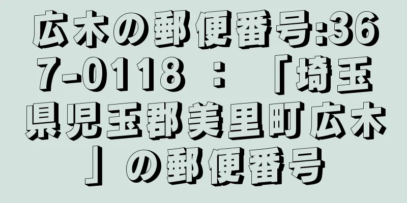 広木の郵便番号:367-0118 ： 「埼玉県児玉郡美里町広木」の郵便番号