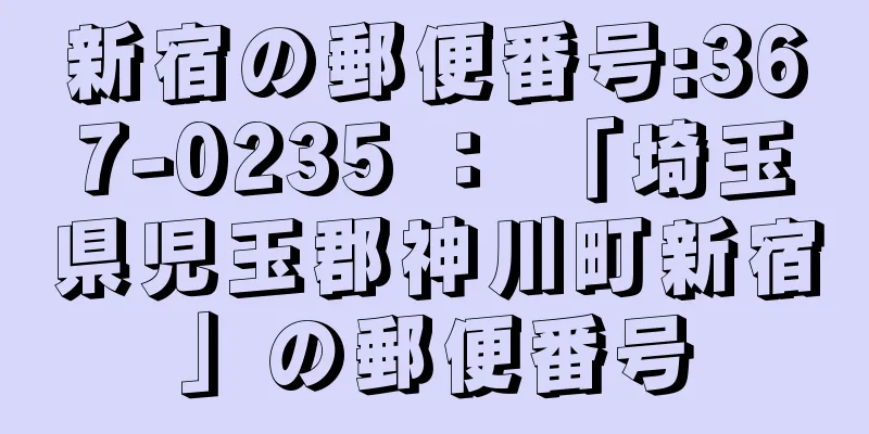 新宿の郵便番号:367-0235 ： 「埼玉県児玉郡神川町新宿」の郵便番号
