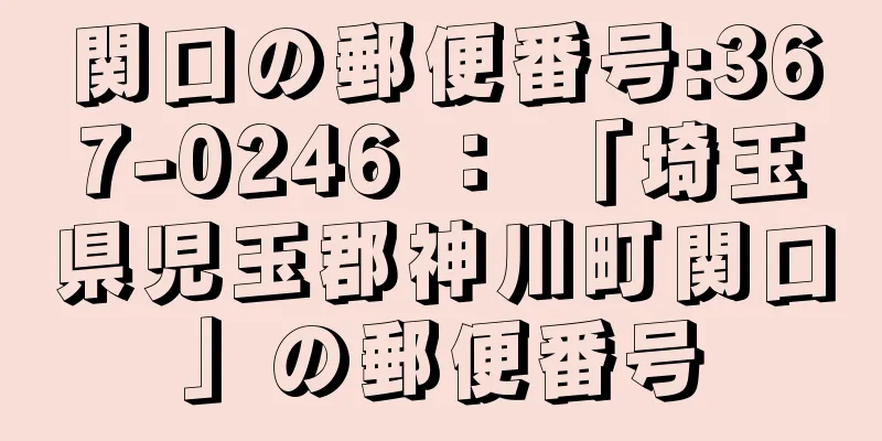 関口の郵便番号:367-0246 ： 「埼玉県児玉郡神川町関口」の郵便番号