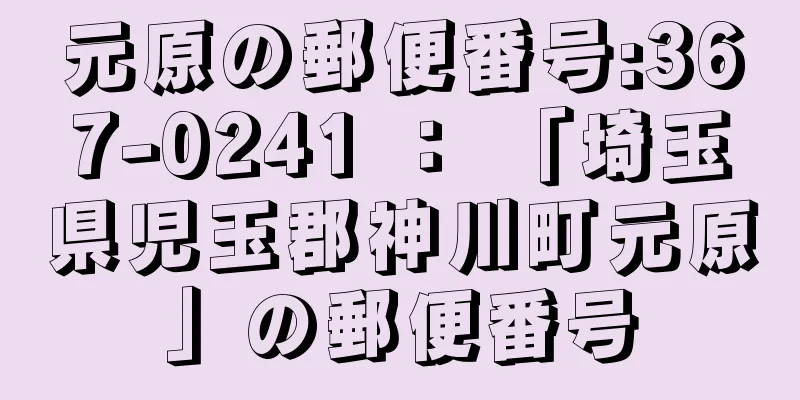 元原の郵便番号:367-0241 ： 「埼玉県児玉郡神川町元原」の郵便番号