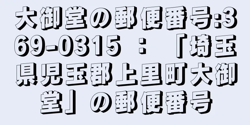大御堂の郵便番号:369-0315 ： 「埼玉県児玉郡上里町大御堂」の郵便番号
