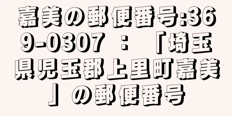 嘉美の郵便番号:369-0307 ： 「埼玉県児玉郡上里町嘉美」の郵便番号