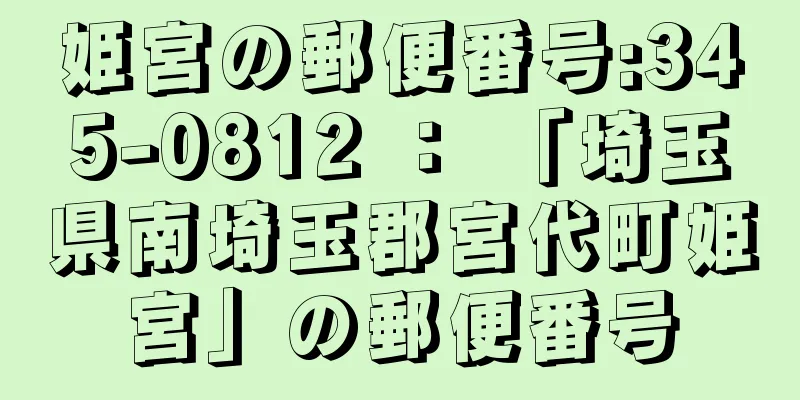 姫宮の郵便番号:345-0812 ： 「埼玉県南埼玉郡宮代町姫宮」の郵便番号