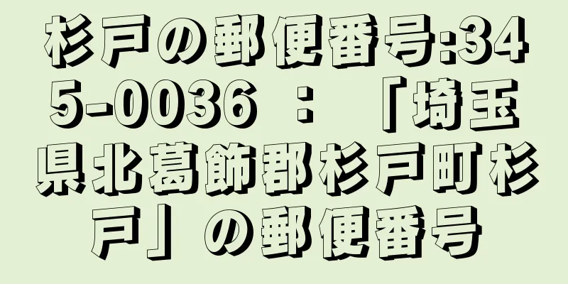 杉戸の郵便番号:345-0036 ： 「埼玉県北葛飾郡杉戸町杉戸」の郵便番号