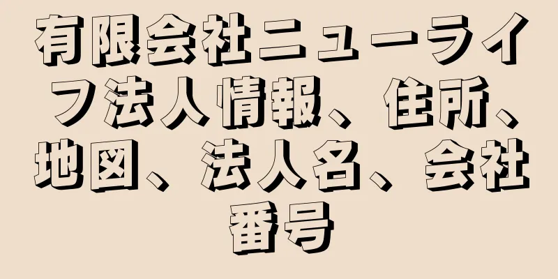 有限会社ニューライフ法人情報、住所、地図、法人名、会社番号