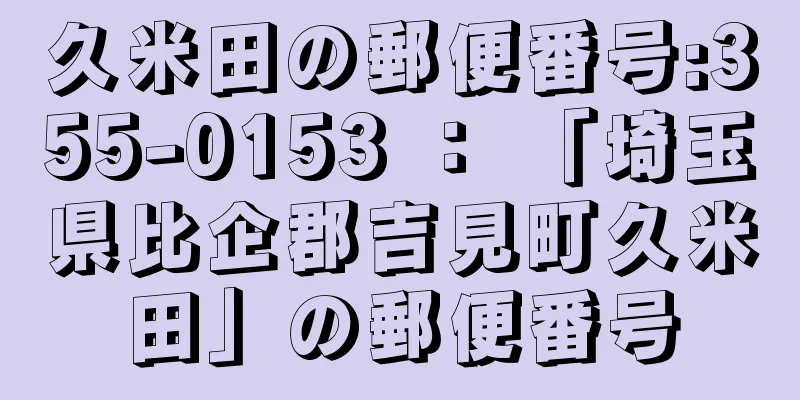 久米田の郵便番号:355-0153 ： 「埼玉県比企郡吉見町久米田」の郵便番号