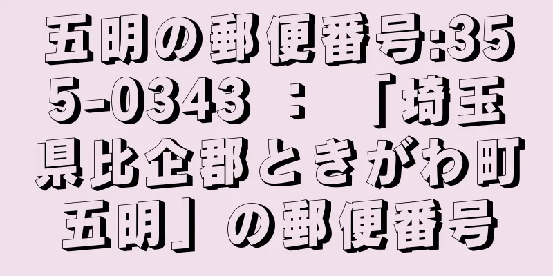 五明の郵便番号:355-0343 ： 「埼玉県比企郡ときがわ町五明」の郵便番号