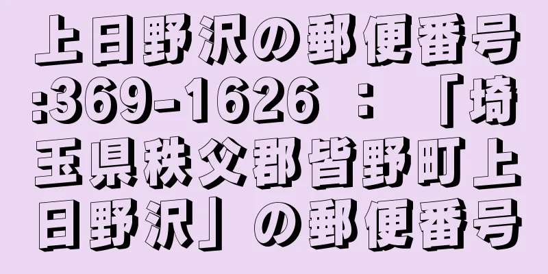 上日野沢の郵便番号:369-1626 ： 「埼玉県秩父郡皆野町上日野沢」の郵便番号