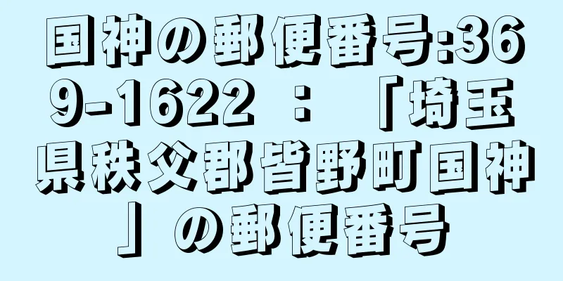 国神の郵便番号:369-1622 ： 「埼玉県秩父郡皆野町国神」の郵便番号