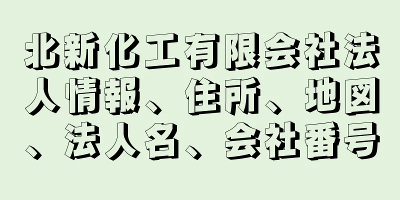 北新化工有限会社法人情報、住所、地図、法人名、会社番号