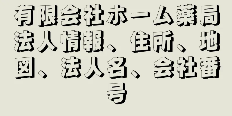 有限会社ホーム薬局法人情報、住所、地図、法人名、会社番号