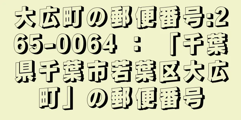 大広町の郵便番号:265-0064 ： 「千葉県千葉市若葉区大広町」の郵便番号