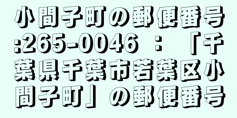 小間子町の郵便番号:265-0046 ： 「千葉県千葉市若葉区小間子町」の郵便番号