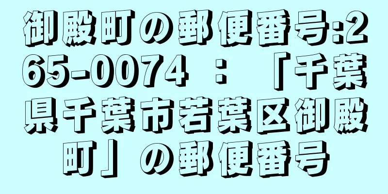 御殿町の郵便番号:265-0074 ： 「千葉県千葉市若葉区御殿町」の郵便番号
