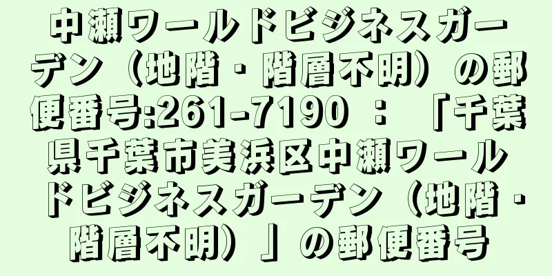 中瀬ワールドビジネスガーデン（地階・階層不明）の郵便番号:261-7190 ： 「千葉県千葉市美浜区中瀬ワールドビジネスガーデン（地階・階層不明）」の郵便番号