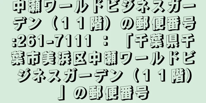 中瀬ワールドビジネスガーデン（１１階）の郵便番号:261-7111 ： 「千葉県千葉市美浜区中瀬ワールドビジネスガーデン（１１階）」の郵便番号