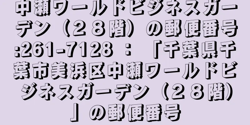 中瀬ワールドビジネスガーデン（２８階）の郵便番号:261-7128 ： 「千葉県千葉市美浜区中瀬ワールドビジネスガーデン（２８階）」の郵便番号
