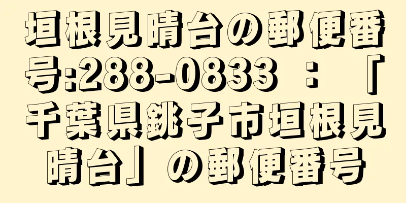 垣根見晴台の郵便番号:288-0833 ： 「千葉県銚子市垣根見晴台」の郵便番号