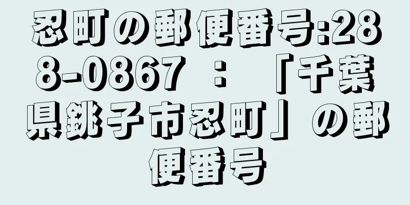 忍町の郵便番号:288-0867 ： 「千葉県銚子市忍町」の郵便番号