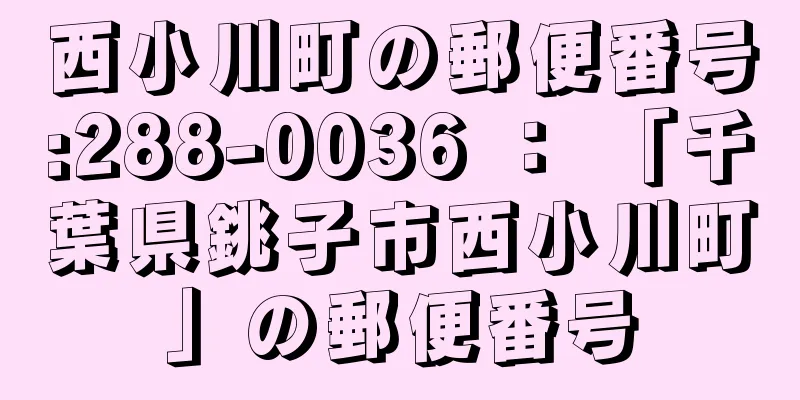 西小川町の郵便番号:288-0036 ： 「千葉県銚子市西小川町」の郵便番号