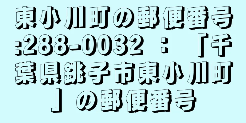 東小川町の郵便番号:288-0032 ： 「千葉県銚子市東小川町」の郵便番号