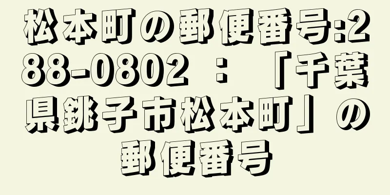 松本町の郵便番号:288-0802 ： 「千葉県銚子市松本町」の郵便番号
