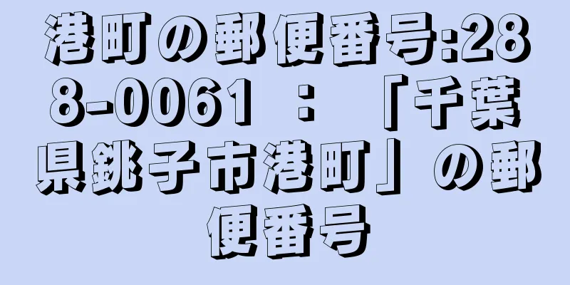 港町の郵便番号:288-0061 ： 「千葉県銚子市港町」の郵便番号