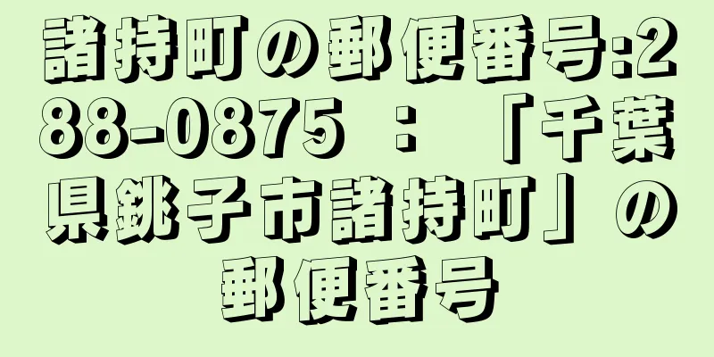 諸持町の郵便番号:288-0875 ： 「千葉県銚子市諸持町」の郵便番号