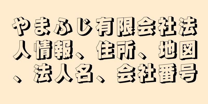 やまふじ有限会社法人情報、住所、地図、法人名、会社番号