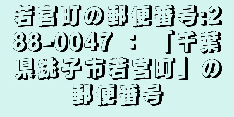 若宮町の郵便番号:288-0047 ： 「千葉県銚子市若宮町」の郵便番号
