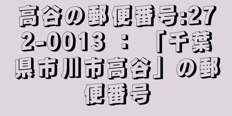 高谷の郵便番号:272-0013 ： 「千葉県市川市高谷」の郵便番号