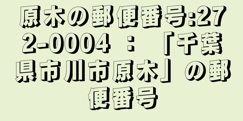 原木の郵便番号:272-0004 ： 「千葉県市川市原木」の郵便番号