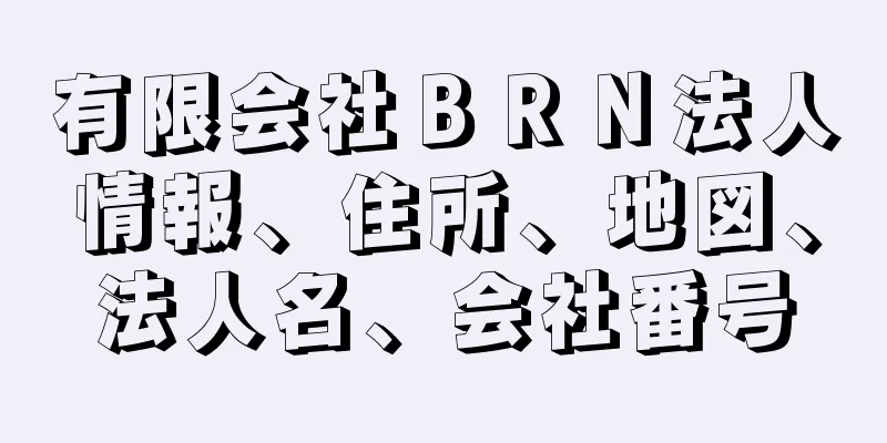 有限会社ＢＲＮ法人情報、住所、地図、法人名、会社番号