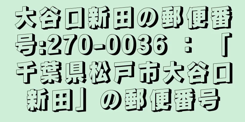 大谷口新田の郵便番号:270-0036 ： 「千葉県松戸市大谷口新田」の郵便番号