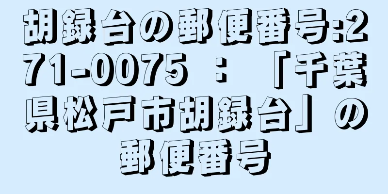 胡録台の郵便番号:271-0075 ： 「千葉県松戸市胡録台」の郵便番号