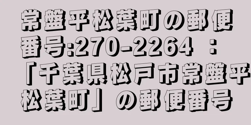 常盤平松葉町の郵便番号:270-2264 ： 「千葉県松戸市常盤平松葉町」の郵便番号