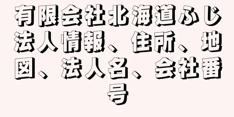 有限会社北海道ふじ法人情報、住所、地図、法人名、会社番号