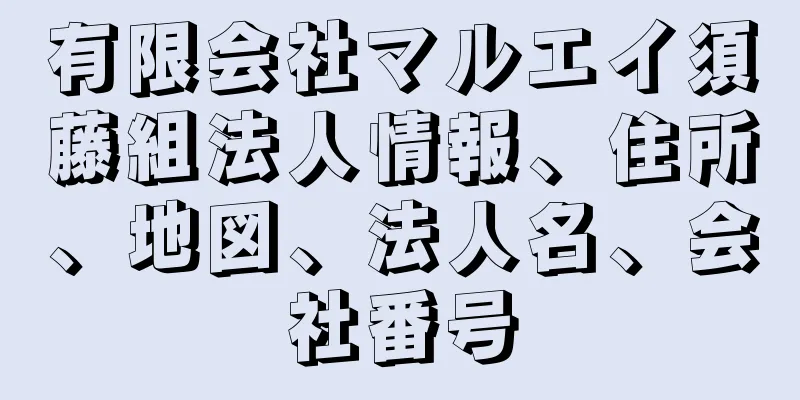 有限会社マルエイ須藤組法人情報、住所、地図、法人名、会社番号