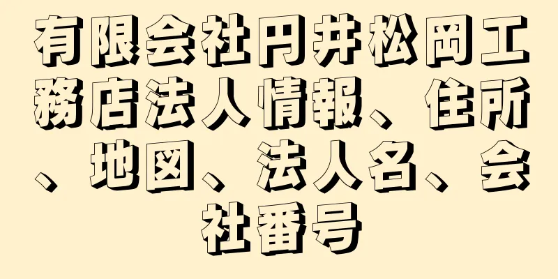 有限会社円井松岡工務店法人情報、住所、地図、法人名、会社番号