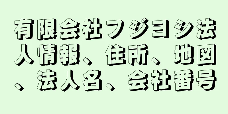 有限会社フジヨシ法人情報、住所、地図、法人名、会社番号