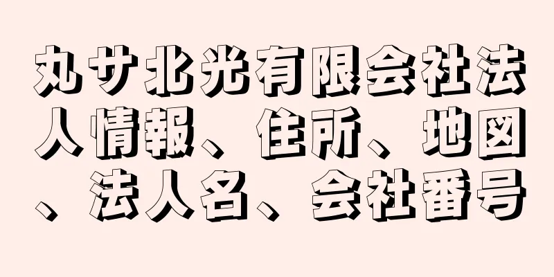 丸サ北光有限会社法人情報、住所、地図、法人名、会社番号