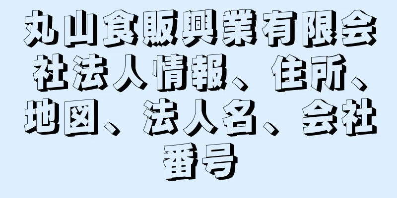 丸山食販興業有限会社法人情報、住所、地図、法人名、会社番号