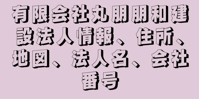有限会社丸朋朋和建設法人情報、住所、地図、法人名、会社番号