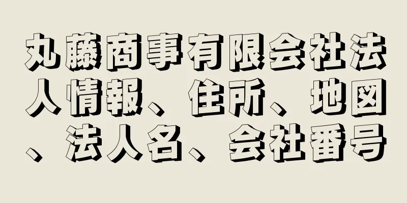 丸藤商事有限会社法人情報、住所、地図、法人名、会社番号