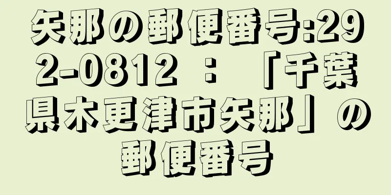 矢那の郵便番号:292-0812 ： 「千葉県木更津市矢那」の郵便番号