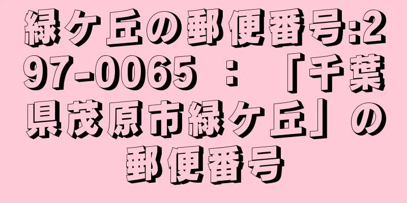 緑ケ丘の郵便番号:297-0065 ： 「千葉県茂原市緑ケ丘」の郵便番号