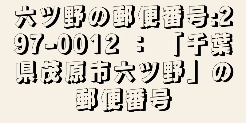 六ツ野の郵便番号:297-0012 ： 「千葉県茂原市六ツ野」の郵便番号